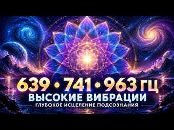 639 Гц + 741 Гц + 963 Гц | Повышение Вибраций и Исцеление Подсознания