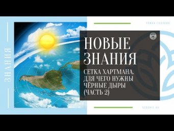 НОВЫЕ ЗНАНИЯ - Сетка Хартмана. Для чего нужны чёрные дыры (ЧАСТЬ 2)