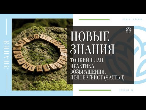 НОВЫЕ ЗНАНИЯ - Тонкий план. Практика возвращения. Полтергейст (ЧАСТЬ 1)