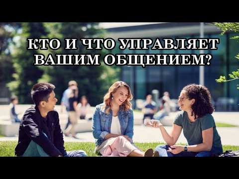 КТО И ЧТО УПРАВЛЯЕТ ВАШИМ ОБЩЕНИЕМ? КОМУ ПРИНАДЛЕЖИТ КОНТРОЛЬ ЗА ЖИЗНЬЮ?