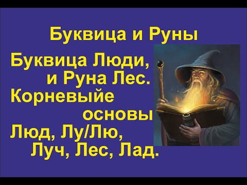 Буквица Люди (лекция 13) связана с Руной Лес. Корневая основа Люд, Лу/Лю, Луч, Лес, Лад.