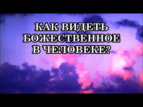 КАК ВИДЕТЬ БОЖЕСТВЕННОЕ В ЧЕЛОВЕКЕ? Это ваша Божественная трансформация.