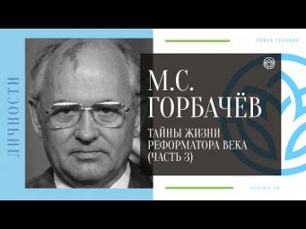 М.С. ГОРБАЧЁВ - Тайны жизни реформатора века (ЧАСТЬ 3)