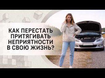 Как перестать притягивать неприятности в свою жизнь?
