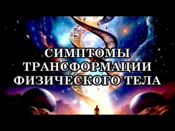 КАК МОГУТ ПРОЯВЛЯТЬСЯ СИМПТОМЫ ТРАНСФОРМАЦИИ ФИЗИЧЕСКОГО ТЕЛА.