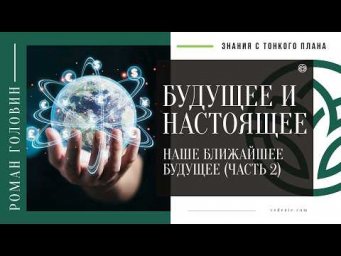 БУДУЩЕЕ И НАСТОЯЩЕЕ - Наше ближайшее будущее (ЧАСТЬ 2)