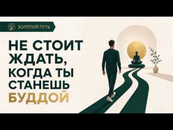 Не стоит ждать когда ты станешь Буддой | Золотой Путь