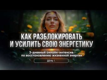 Интенсив "Как разблокировать и усилить свою энергетику". День 1