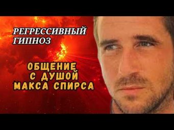 Где Макс Спирс ПОСЛЕ СМЕРТИ. Помощь душе и общение посредством регрессии.