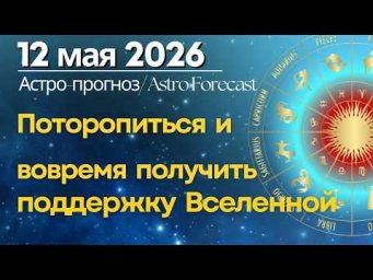 12 мая: поторопиться, чтобы вовремя получить поддержку Вселенной!