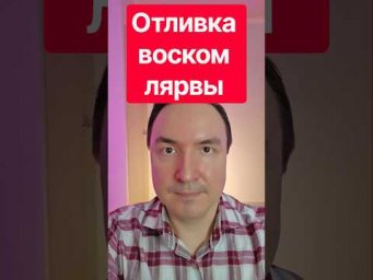 Отливка лярвы воском. Как убрать лярву?