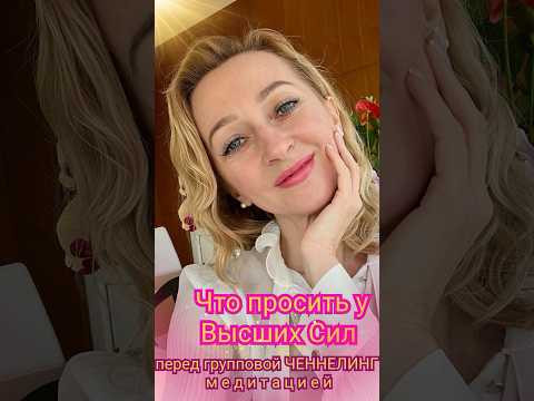 Что просить у Высших Сил перед групповой ченнелинг медитацией