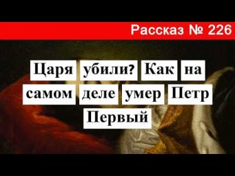 Рассказ № 226  Царя убили? Как на самом деле умер Петр Первый.