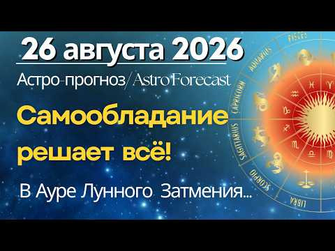 26 августа: в Ауре Лунного Затмения. Самообладание решает всё!