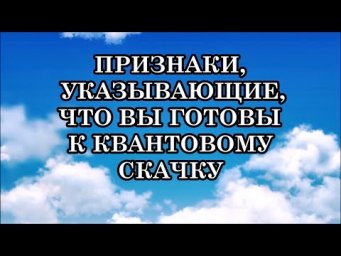 ПРИЗНАКИ, КОТОРЫЕ УКАЗЫВАЮТ, ЧТО ВЫ ГОТОВЫ К КВАНТОВОМУ СКАЧКУ