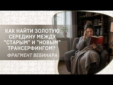 Как найти золотую середину между "старым" и "новым" Трансерфингом?  Фрагмент бесплатного вебинара