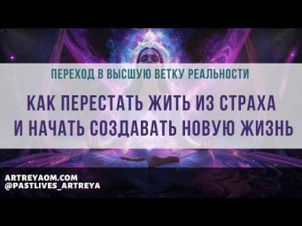 Переход в высшую ветку реальности | Как перестать жить из страха и начать создавать новую жизнь