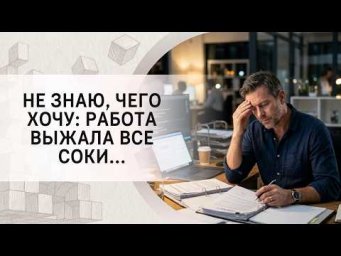 Не знаю, чего хочу: работа выжала все соки...