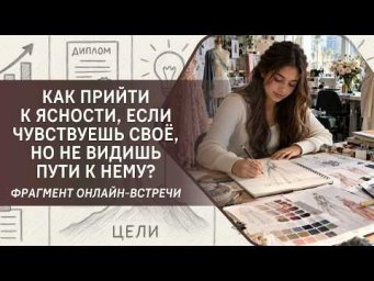 Как прийти к ясности, если чувствуешь своё, но не видишь пути к нему?