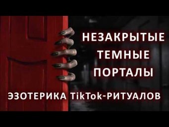 Незакрытые темные порталы. Эзотерика TikTok-ритуалов.