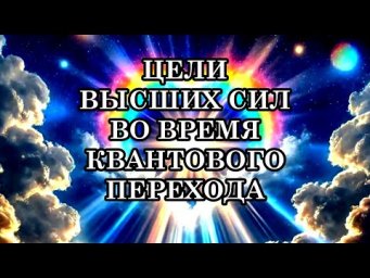 ЦЕЛИ ВЫСШИХ СИЛ ВО ВРЕМЯ КВАНТОВОГО ПЕРЕХОДА. Для чего они вмешиваются в происходящее?