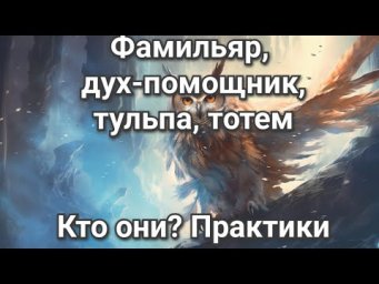 Незримые помощники: тульпа, дух помощник, фамильяр и тотем. Призыв, практика.