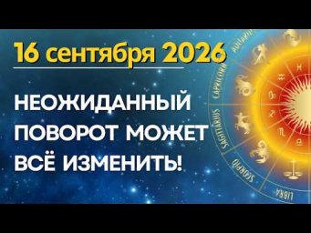 16 сентября: НЕОЖИДАННЫЙ ПОВОРОТ МОЖЕТ ВСЁ ИЗМЕНИТЬ!