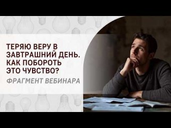Теряю веру в завтрашний день. Как побороть это чувство? Фрагмент вебинара