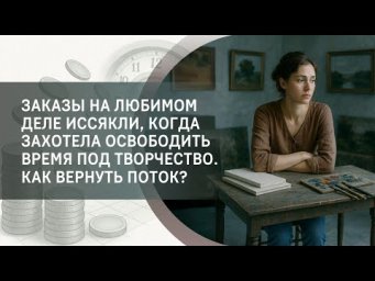 Заказы на любимом деле иссякли, когда захотела освободить время под творчество. Как вернуть поток?