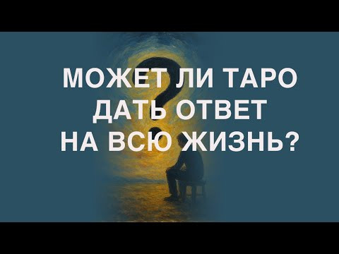 МОЖЕТ ЛИ ТАРО ДАТЬ ОТВЕТ НА ВСЮ ЖИЗНЬ?
