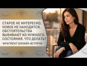 Старое не интересно, новое не находится, обстоятельства выбивают из нужного состояния. Что делать?