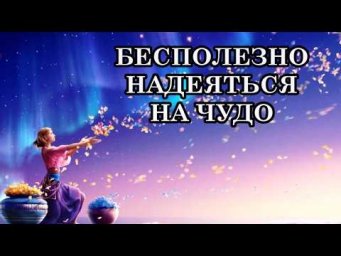 БЕСПОЛЕЗНО НАДЕЯТЬСЯ НА ЧУДО