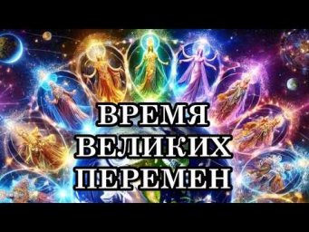 ВРЕМЯ ВЕЛИКИХ ПЕРЕМЕН ПРИШЛО! Время раскрытия новых Граней Сознания. Послание Мельхиседека