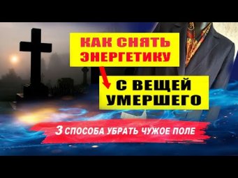 Как снять энергетику с вещей умершего? Как снять с вещи чужую энергетику? | Евгений Грин