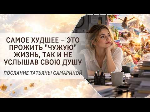 Самое худшее &ndash; это прожить "чужую" жизнь, так и не услышав свою Душу. Послание Татьяны Самариной