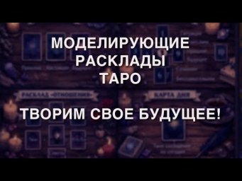 МОДЕЛИРУЮЩИЕ РАСКЛАДЫ ТАРО. ТВОРИМ СВОЕ БУДУЩЕЕ!