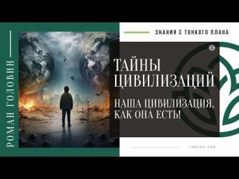 ТАЙНЫ ЦИВИЛИЗАЦИЙ - Наша цивилизация, как она есть!