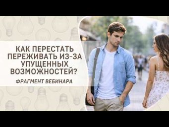 Как перестать переживать из-за упущенных возможностей? Фрагмент бесплатного вебинара