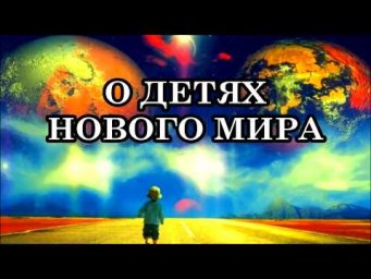 О ДЕТЯХ НОВОГО МИРА. Послание Богородицы