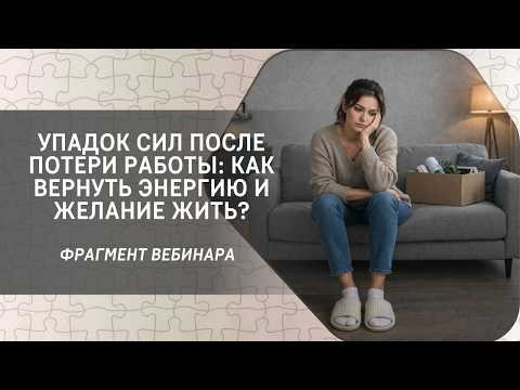 Упадок сил после потери работы: как вернуть энергию и желание жить? Фрагмент бесплатного вебинара