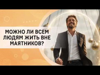 Можно ли всем людям жить вне маятников?