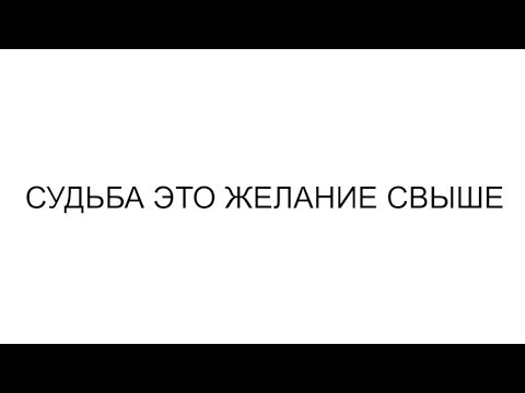 СУДЬБА ЭТО ЖЕЛАНИЕ СВЫШЕ