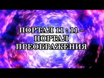 ПОРТАЛ 11:11 &ndash; ПОРТАЛ ПРЕОБРАЖЕНИЯ И ВНУТРЕННЕЙ ПЕРЕСТРОЙКИ. ЧТО ПРИНЕСЕТ ЧЕЛОВЕЧЕСТВУ ПОРТАЛ 11:11?