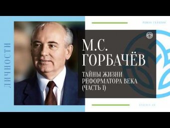 М.С. ГОРБАЧЁВ - Тайны жизни реформатора века (ЧАСТЬ 1)