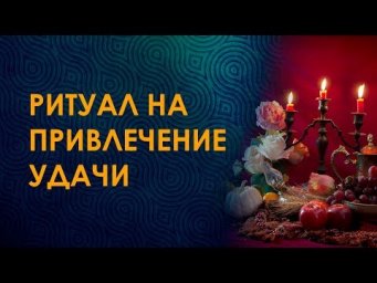 Привлечение удачи и успеха в Вашу жизнь. Как получить то, что ты хочешь? Ритуал на привлечение удачи