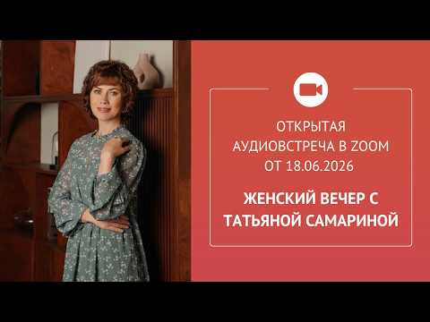&laquo;Женский вечер с Татьяной Самариной&raquo;, открытая аудиовстреча в Zoom