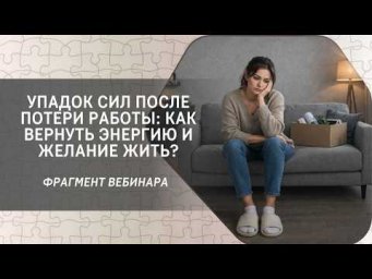 Упадок сил после потери работы: как вернуть энергию и желание жить? Фрагмент бесплатного вебинара