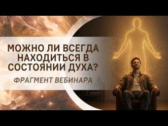 Можно ли всегда находиться в состоянии Духа? Фрагмент бесплатного вебинара