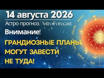 14 августа: ГЕНИАЛЬНЫЕ ИДЕИ, но не спешите их реализовывать!