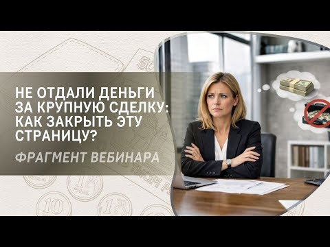 Не отдали деньги за крупную сделку: как закрыть эту страницу? Фрагмент бесплатного вебинара